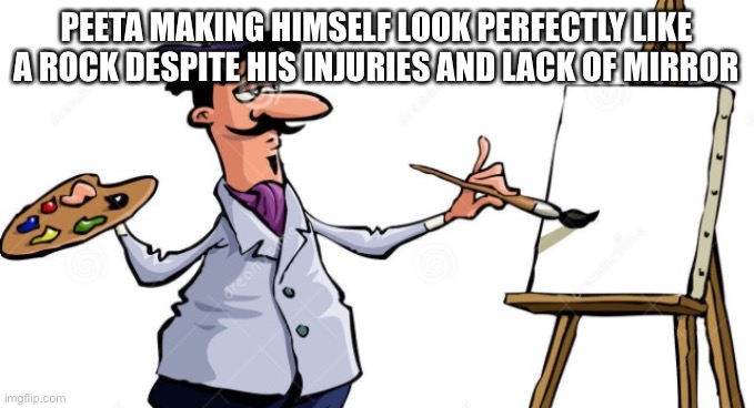 Most stupid thing from the movies | Peeta making himself look perfectly like a rock despite his injuries and lack of mirror | image tagged in artist painting x,hunger games,the hunger games,katniss everdeen,rock,painting | made w/ Imgflip meme maker