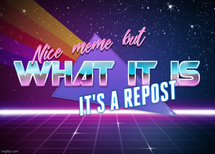 Nice Meme But What It Is It's a Repost | image tagged in nice meme but what it is it's a repost,memes | made w/ Imgflip meme maker