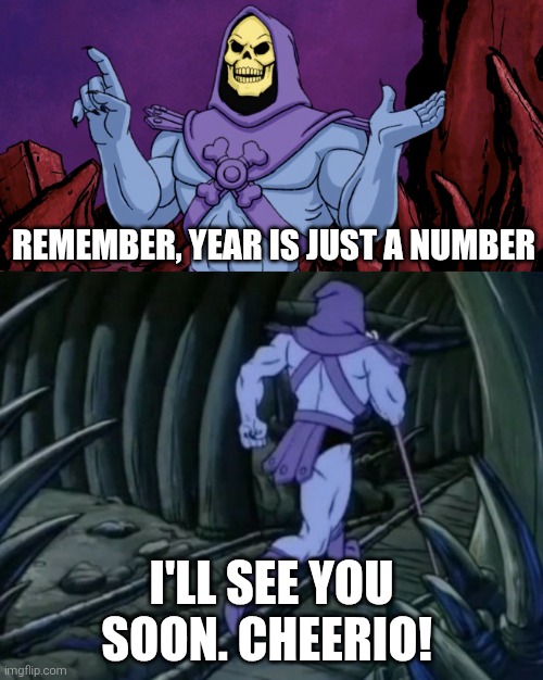 Year in a nutshell | Remember, year is just a number; I'll see you soon. Cheerio! | image tagged in skeletor until we meet again,year,number,years,numbers,cheerio | made w/ Imgflip meme maker