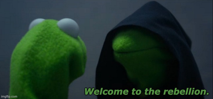 Welcome to the rebellion. | image tagged in memes,evil kermit | made w/ Imgflip meme maker