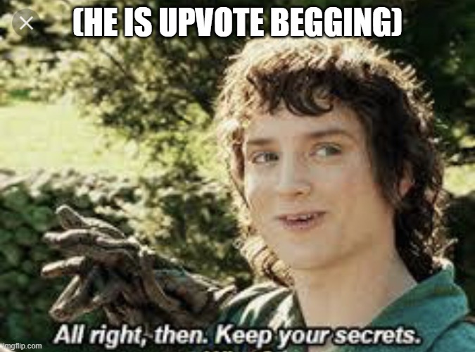 All Right Then, Keep Your Secrets | (he is upvote begging) | image tagged in all right then keep your secrets | made w/ Imgflip meme maker