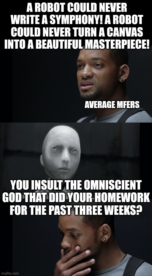 a robot could never write a symphony! a robot could never turn a canvas into a beautiful masterpiece! average mfers you insult the omniscien | image tagged in can you | made w/ Imgflip meme maker