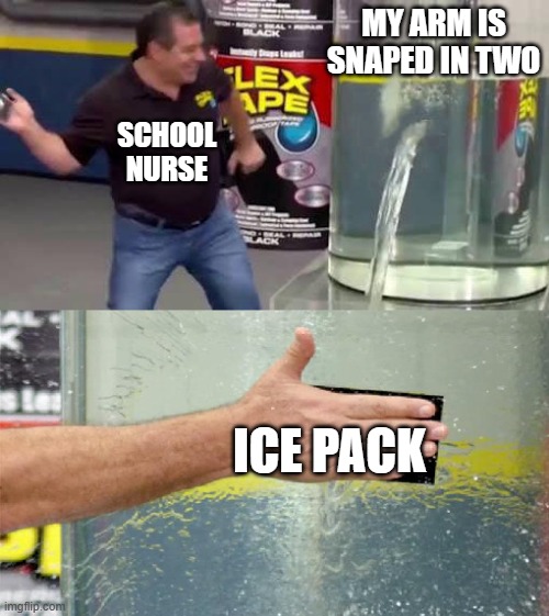 Who has had this happen | my arm is snaped in two; School nurse; ice pack | image tagged in flex tape | made w/ Imgflip meme maker