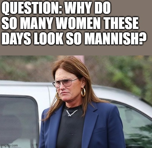 Mannish Looking Women | question: why do so many women these days look so mannish? | image tagged in women,mannish,caitlyn jenner,bruce jenner,funny,memes | made w/ Imgflip meme maker