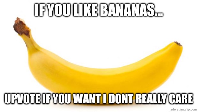 BANANANANANANANANANANANA | if you like bananas…; upvote if you want i dont really care | image tagged in banana,funny,memes,not upvote begging,upvote begging,haha you dont know if its upvote begging or not | made w/ Imgflip meme maker