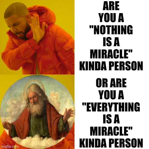 Everything Is A Miracle | Are you a "nothing is a miracle" kinda person; Or are you a "everything is a miracle" kinda person | image tagged in memes,drake hotline bling,life is a miracle,perspective,albert einstein,miracles | made w/ Imgflip meme maker