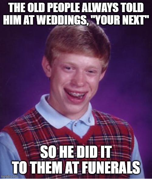 Bad Luck Brian Nerdy | the old people always told him at weddings, "your next"; so he did it to them at funerals | image tagged in bad luck brian nerdy | made w/ Imgflip meme maker