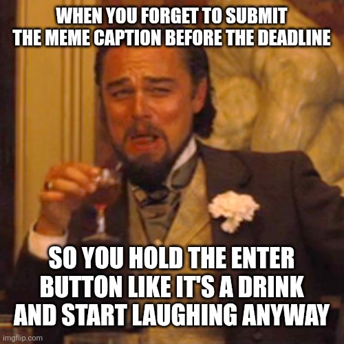 Laughing Leo Meme | WHEN YOU FORGET TO SUBMIT THE MEME CAPTION BEFORE THE DEADLINE; SO YOU HOLD THE ENTER BUTTON LIKE IT'S A DRINK AND START LAUGHING ANYWAY | image tagged in memes,laughing leo | made w/ Imgflip meme maker