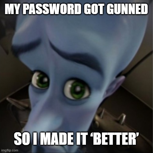 Megamind peeking | MY PASSWORD GOT GUNNED; SO I MADE IT ‘BETTER’ | image tagged in megamind peeking | made w/ Imgflip meme maker