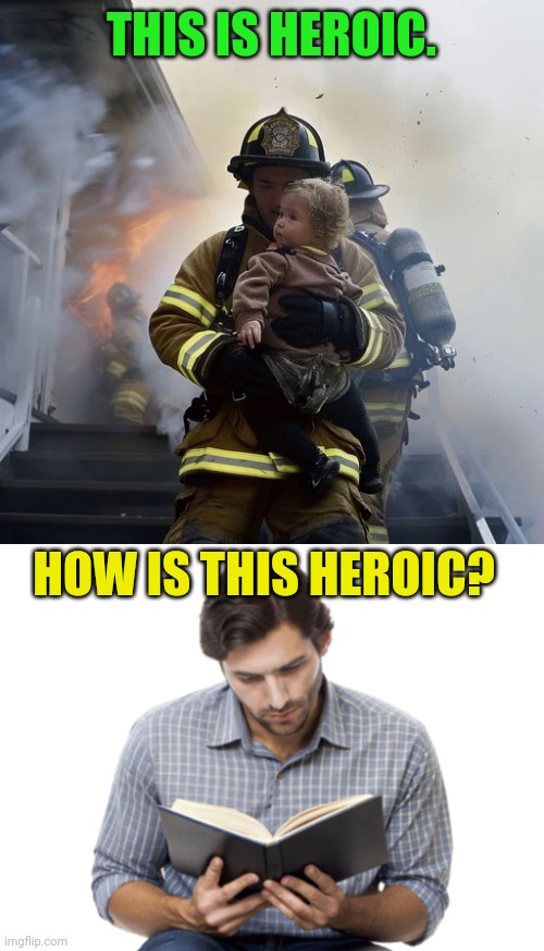 How is reading heroic? | This is heroic. How is this heroic? | image tagged in firefighter,rescue,child,book,reading,heroism | made w/ Imgflip meme maker