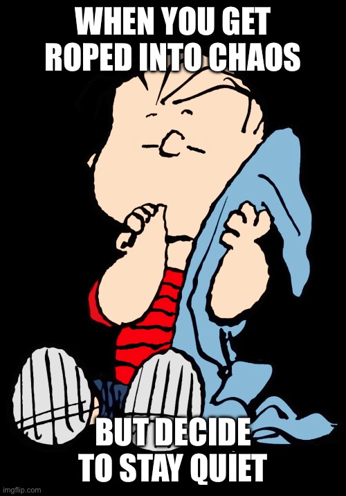 what is Linus doing. | When you get roped into chaos; But decide to stay quiet | image tagged in linus van pelt | made w/ Imgflip meme maker