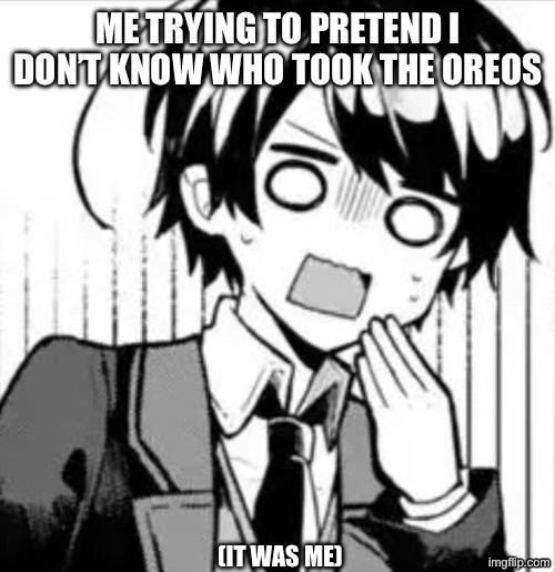 Shock! | Me trying to pretend I don’t know who took the Oreos; (It was me) | image tagged in shock | made w/ Imgflip meme maker