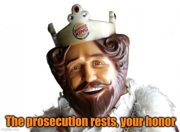 Burger king | The prosecution rests, your honor | image tagged in burger king | made w/ Imgflip meme maker
