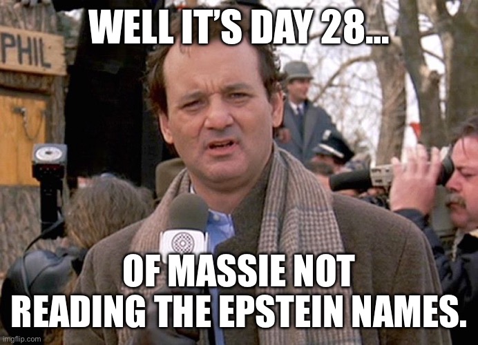 groundhog day | Well it’s Day 28…; Of Massie not reading the Epstein Names. | image tagged in groundhog day | made w/ Imgflip meme maker