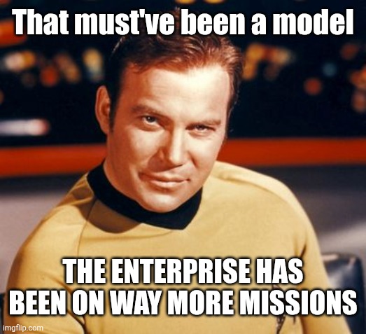 Captain Kirk | That must've been a model The Enterprise has been on way more missions | image tagged in captain kirk | made w/ Imgflip meme maker