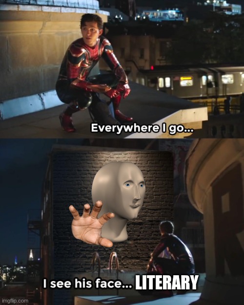 IDK | literary | image tagged in everywhere i go spider-man | made w/ Imgflip meme maker