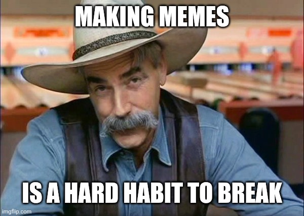 Habit | Making memes; Is a hard habit to break | image tagged in sam elliott special kind of stupid,funny memes | made w/ Imgflip meme maker
