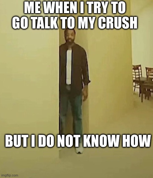 My experience | Me when I try to go talk to my crush; But I do not know how | image tagged in clark backrooms i threw up,fun,backrooms,meme,girlfriend,love | made w/ Imgflip meme maker