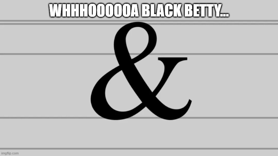 IYKYK Black Betty | Whhhoooooa Black Betty... | image tagged in song,lyrics | made w/ Imgflip meme maker