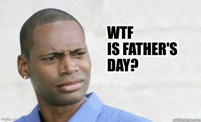 Black man confused | WTF is Father's Day? | image tagged in black man confused | made w/ Imgflip meme maker
