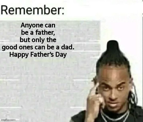 Happy Father's Day | Anyone can be a father, but only the good ones can be a dad.

Happy Father's Day | image tagged in remember,fathers day,uplifting | made w/ Imgflip meme maker