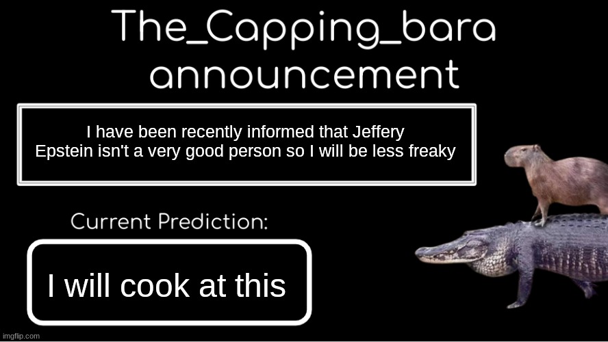 yeh | I have been recently informed that Jeffery Epstein isn't a very good person so I will be less freaky; I will cook at this | image tagged in announcement,me | made w/ Imgflip meme maker