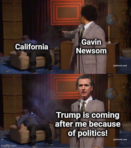 Who killed California | Gavin
Newsom; California; Trump is coming
after me because
of politics! | image tagged in memes,who killed hannibal,gavin newsom,california,crimes,democrats | made w/ Imgflip meme maker