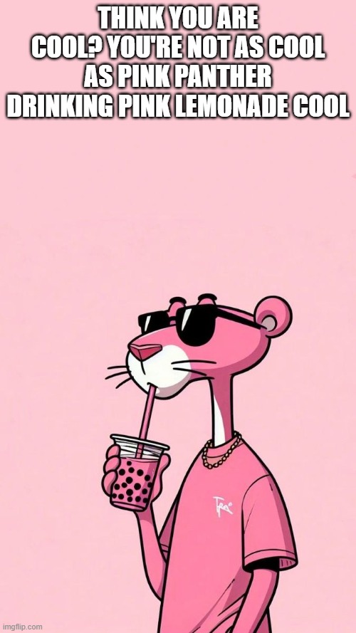 Pink Panther | think you are cool? You're not as cool as pink panther drinking pink lemonade cool | image tagged in cartoons,pink panther | made w/ Imgflip meme maker