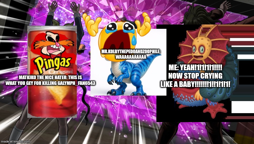 HE KILLED ME SO I DID THIS | Mr.kolbythepedoandzoophile: WAAAAAAAAAAA; ME: YEAH!1!1!1!1!!!! NOW STOP CRYING LIKE A BABY!!!!!!!1!!1!1!1! MATKIKO THE NICE HATER: THIS IS WHAT YOU GEY FOR KILLING GALYMPH_FAN6543 | image tagged in gonta and tenko throw k1-bo at glass | made w/ Imgflip meme maker