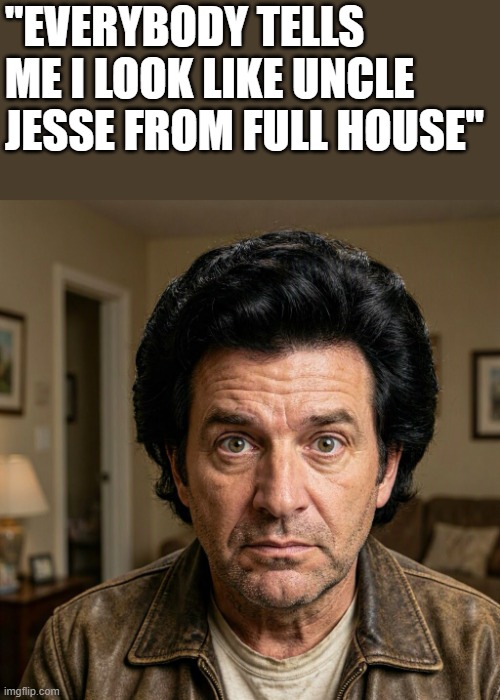They Tell Him He Looks Like Uncle Jesse From Full House | "everybody tells me i look like uncle jesse from full house" | image tagged in uncle jesse,full house,john stamos,lookalike,funny,memes | made w/ Imgflip meme maker