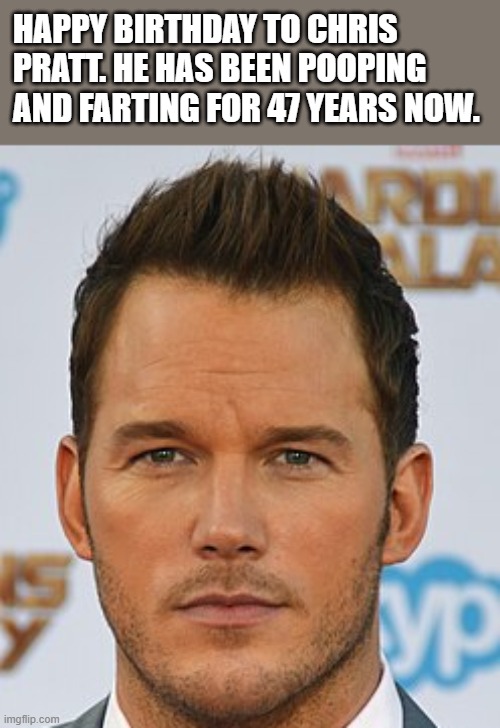 Happy 47th Birthday To Chris Pratt | happy birthday to chris pratt. he has been pooping and farting for 47 years now. | image tagged in chris pratt,happy birthday,funny,memes,pooping,farting | made w/ Imgflip meme maker