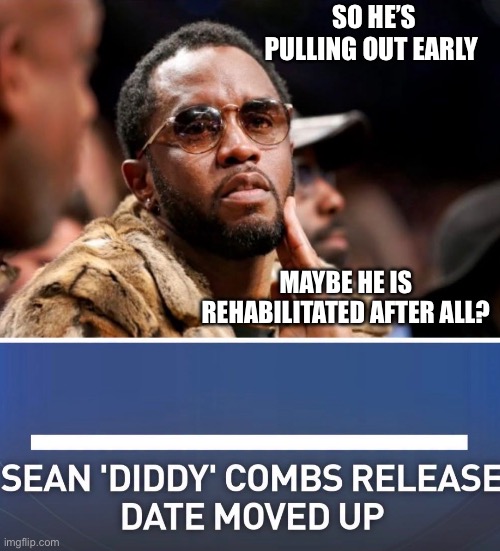 P diddy | So he’s pulling out early; Maybe he is rehabilitated after all? | image tagged in fun | made w/ Imgflip meme maker