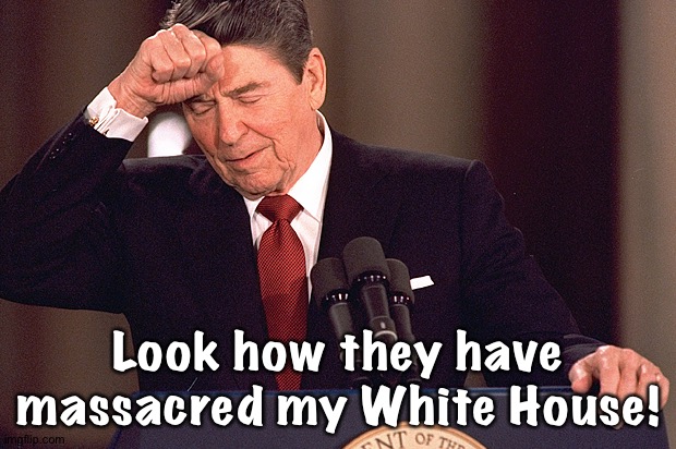 Ronald Reagan | Look how they have massacred my White House! | image tagged in ronald reagan | made w/ Imgflip meme maker