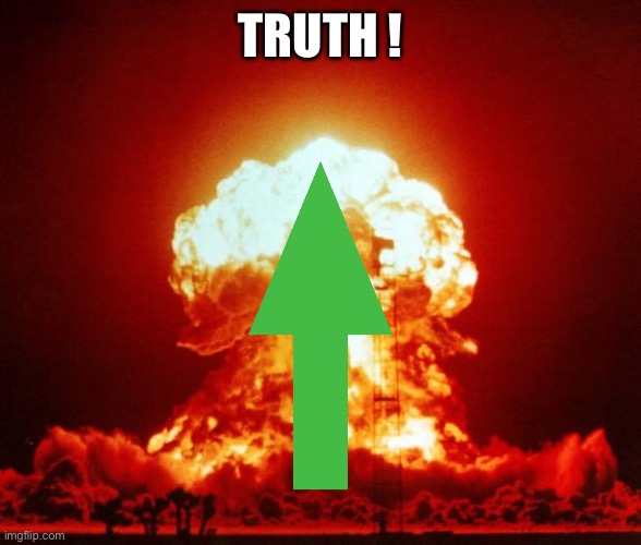 Nuke | Truth ! | image tagged in nuke | made w/ Imgflip meme maker