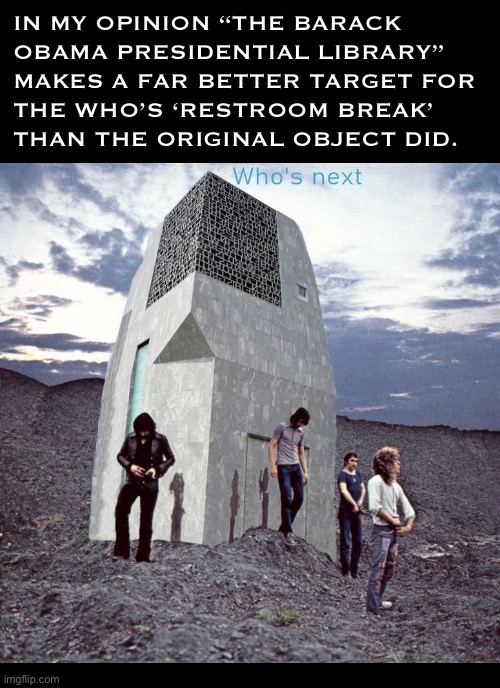 If you’re a Democrat voter you “Will Get Fooled Again” by the left | In my opinion “The Barack 
Obama presidential library” 
makes a far better target for 
the who’s ‘restroom break’ 
than the original object did. | image tagged in political meme,barack obama,presidential library,the who,parody,urination | made w/ Imgflip meme maker