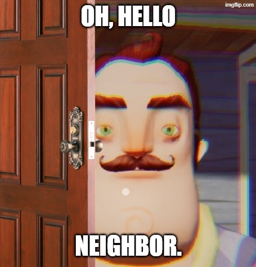 Hello Neighbor Depressed | oh, hello; neighbor. | image tagged in hello neighbor depressed,remix | made w/ Imgflip meme maker