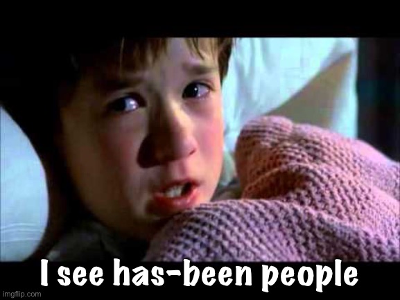 I see has-been people | image tagged in i see dead people | made w/ Imgflip meme maker