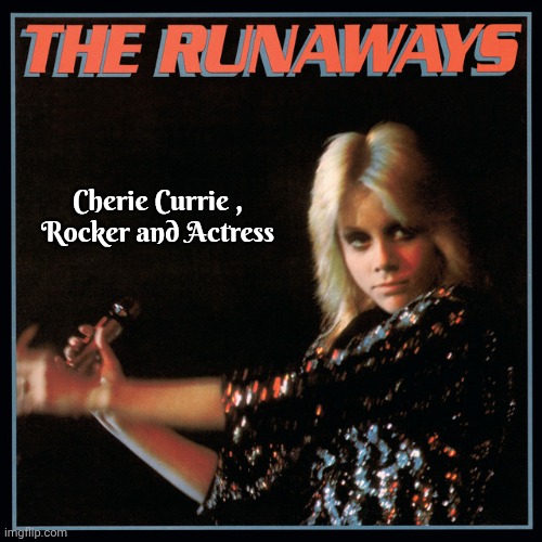 Cherie Currie ,
Rocker and Actress | image tagged in runaways | made w/ Imgflip meme maker