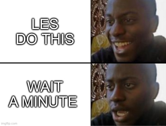 Oh yeah! Oh no... | LES DO THIS Wait a minute | image tagged in oh yeah oh no | made w/ Imgflip meme maker