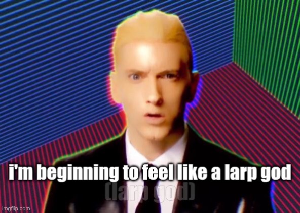 i'm beginning to feel like a larp god | image tagged in i'm beginning to feel like a larp god | made w/ Imgflip meme maker