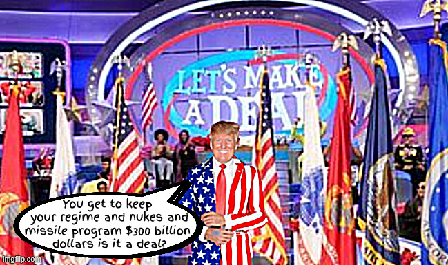 Art of the failed dealmaker | You get to keep 
your regime and nukes and missile program $300 billion 
dollars is it a deal? | image tagged in let's make a peace deal,regime change no,no missile program no,no nukes no,300 billion dollars yes,art of the failed dealmaker | made w/ Imgflip meme maker
