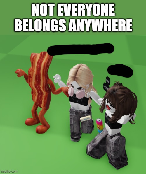 Image Title | not everyone belongs anywhere | image tagged in catalog avatar creator,roblox,cursed,idk what to put here,stop reading the tags,why are you reading the tags | made w/ Imgflip meme maker