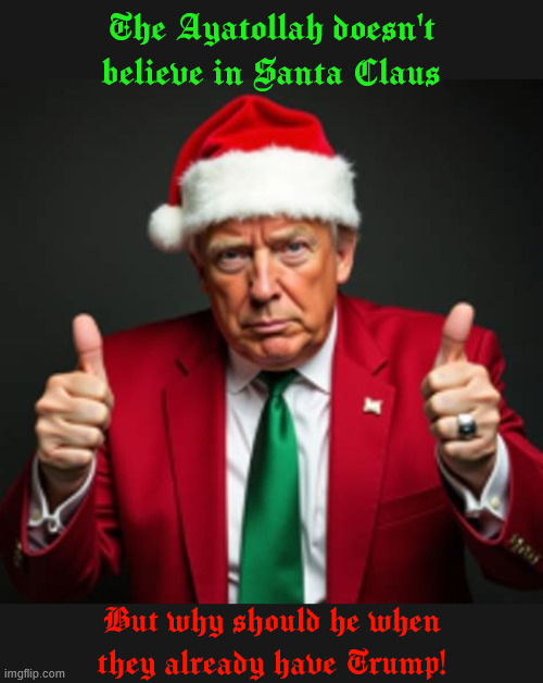 Trump Claus | The Ayatollah doesn't believe in Santa Claus; But why should he when they already have Trump! | image tagged in trump claus,300 billion dollars,missilestoo,you get to keep your regime,packaged deal on shipping,art of the failure | made w/ Imgflip meme maker