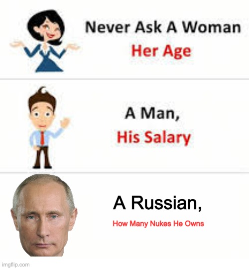 Never ask a woman her age | A Russian, How Many Nukes He Owns | image tagged in never ask a woman her age,vladimir putin,nukes | made w/ Imgflip meme maker