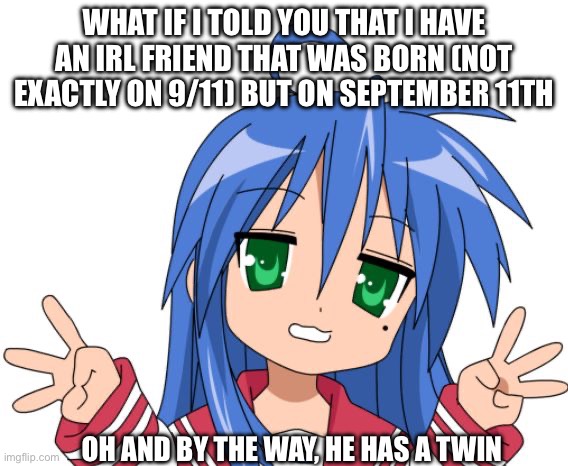 I’m planning to throw paper airplanes at the both of them | What if I told you that I have an irl friend that was born (not exactly on 9/11) but on September 11th; Oh and by the way, he has a twin | image tagged in konata,911,9/11 | made w/ Imgflip meme maker