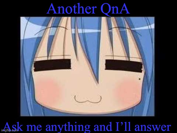 lucky star konata izumi | Another QnA; Ask me anything and I’ll answer | image tagged in lucky star konata izumi,qna | made w/ Imgflip meme maker