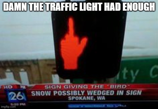 . | damn the traffic light had enough | image tagged in 8ca951eced35147fe98d1a46c6f810ec jpg,lol,road rage,sign | made w/ Imgflip meme maker