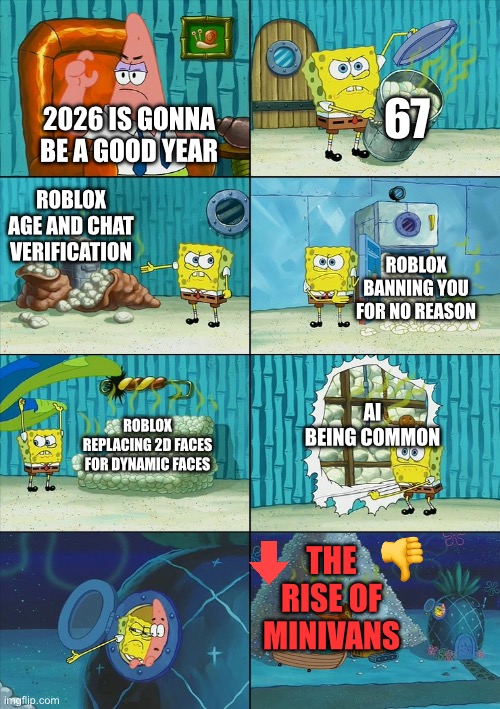 Spongebob shows Patrick Garbage | 67; 2026 is gonna be a good year; Roblox age and chat verification; Roblox banning you for no reason; AI being common; Roblox replacing 2D faces for dynamic faces; The rise of minivans | image tagged in spongebob shows patrick garbage | made w/ Imgflip meme maker