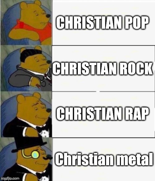 It slaps, trust | Christian pop; Christian rock; Christian rap; Christian metal | image tagged in tuxedo winnie the pooh 4 panel | made w/ Imgflip meme maker