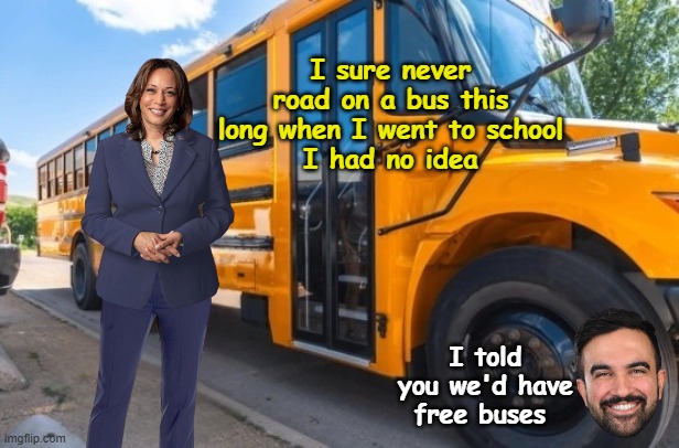 Probably still make her ride in the back, cause well, you know.. | I sure never road on a bus this long when I went to school
 I had no idea; I told you we'd have free buses | image tagged in kamala short bus meme | made w/ Imgflip meme maker
